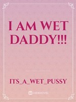 I am wet Daddy!!