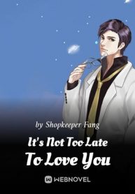 It’s Not Too Late To Love You